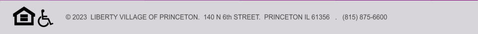 © 2023  LIBERTY VILLAGE OF PRINCETON.  140 N 6th STREET.  PRINCETON IL 61356   .   (815) 875-6600